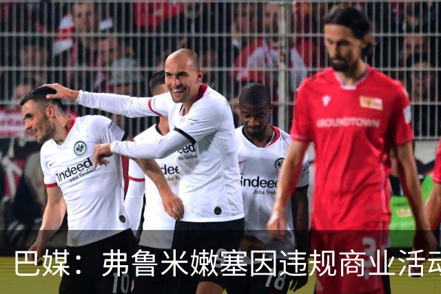巴媒：弗鲁米嫩塞因违规商业活动及球迷燃放烟火被罚9万美元