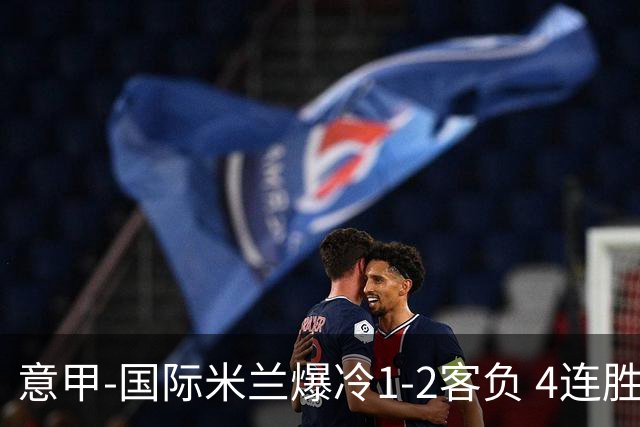 意甲-国际米兰爆冷1-2客负 4连胜终结失登顶良机